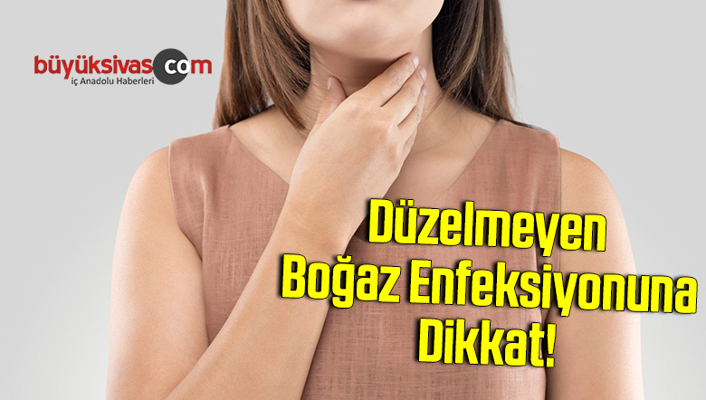 Düzelmeyen Boğaz Enfeksiyonuna Dikkat!
