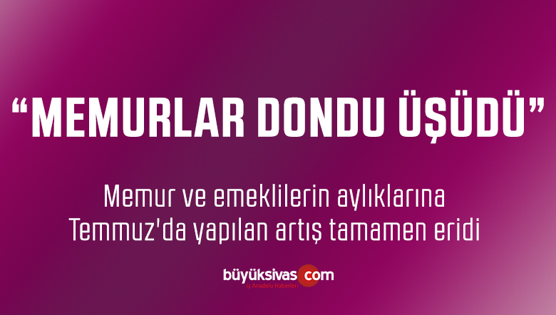 Memur ve emeklilerin aylıklarına Temmuz’da yapılan artış tamamen eridi