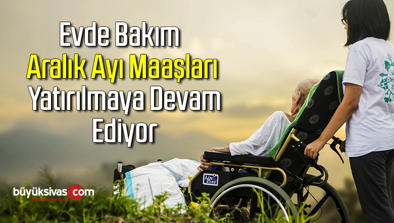 Evde bakım Aralık ayı maaşları yatırılmaya devam ediyor