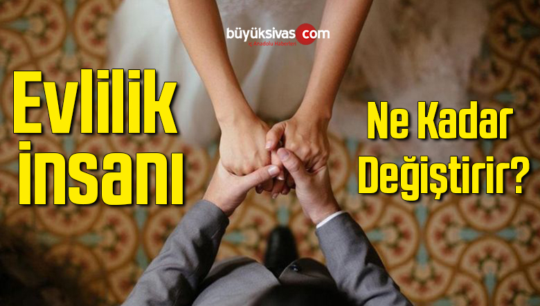 Evlilik insanı ne kadar değiştirir?