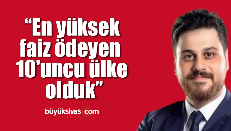 Hüseyin Baş: En yüksek faiz ödeyen 10’uncu ülke olduk