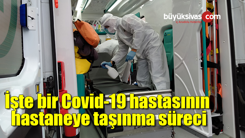 İşte bir Covid-19 hastasının hastaneye taşınma süreci