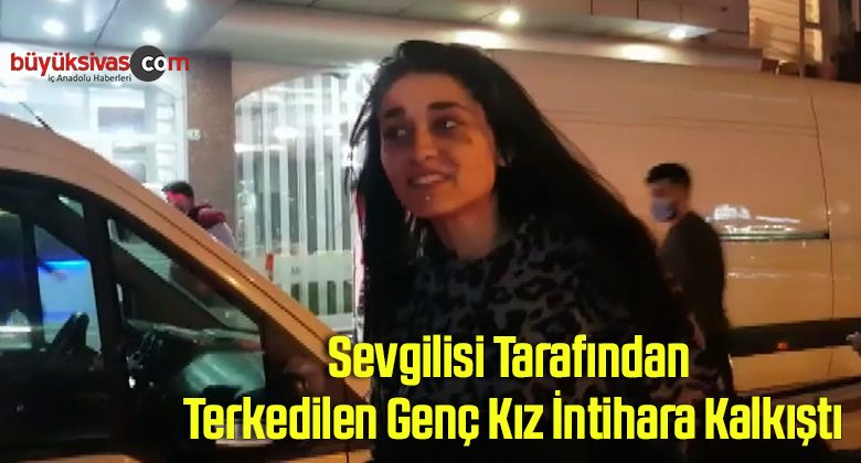 Sevgilisi tarafından terkedilen genç kız, intihara kalkıştı