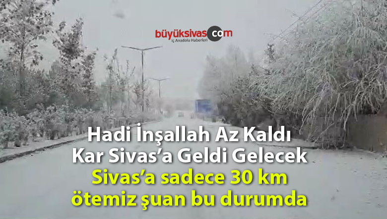 Sivas sıcak çermikte an itibariyle durum böyle! Kara 30 km kaldı