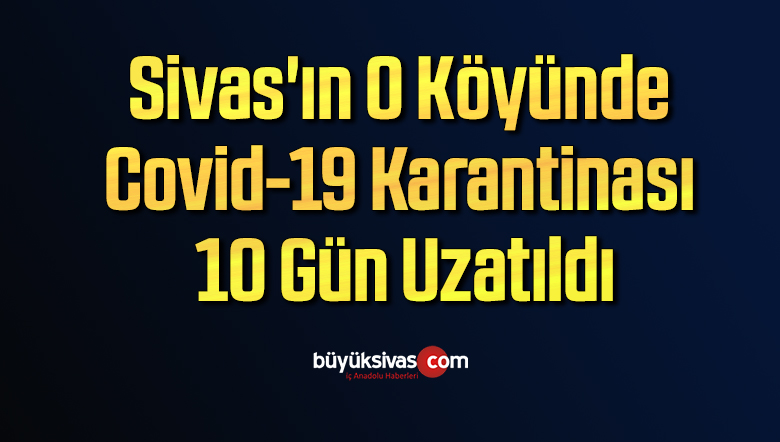 Sivas’ın O Köyünde Covid-19 Karantinası 10 Gün Uzatıldı