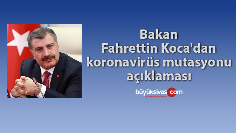 Bakan Fahrettin Koca’dan koronavirüs mutasyonu açıklaması