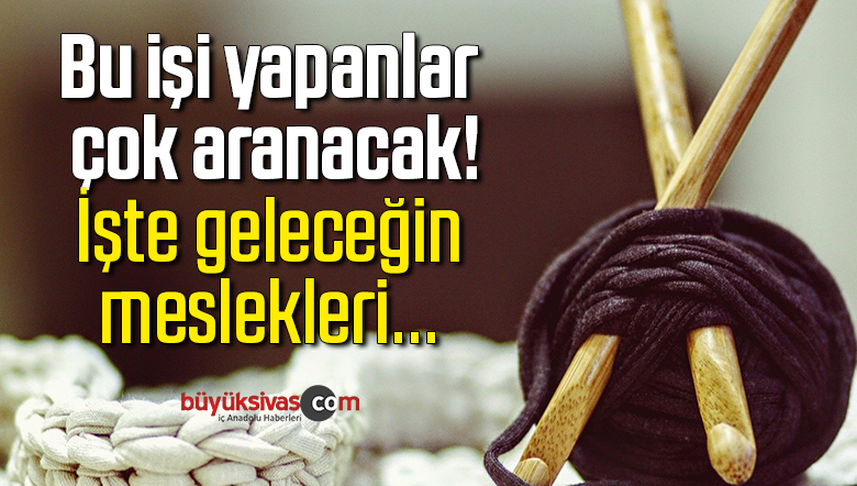 Bu işi yapanlar çok aranacak! İşte geleceğin meslekleri…