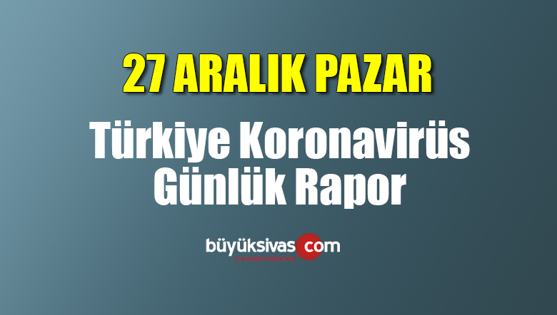 27 Aralık Türkiye’de koronavirüs raporu