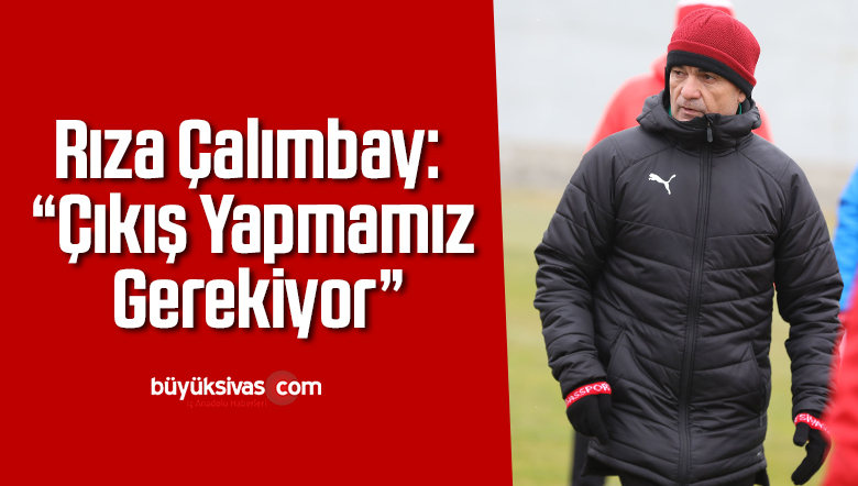 Rıza Çalımbay: “Çıkış yapmamız gerekiyor”