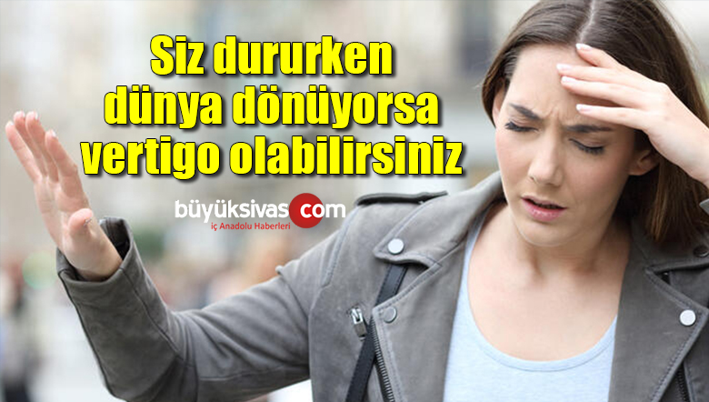 Siz dururken dünya dönüyorsa vertigo olabilirsiniz