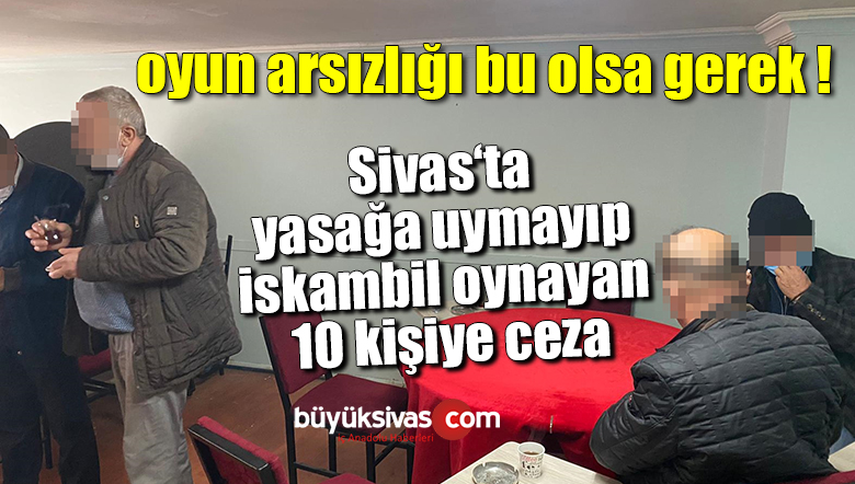 Sivas‘ta yasağa uymayıp iskambil oynayan 10 kişiye ceza