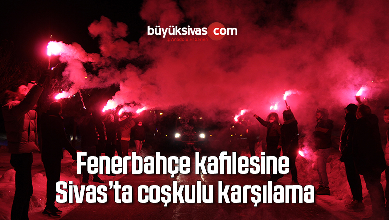 Fenerbahçe kafilesine Sivas’ta coşkulu karşılama