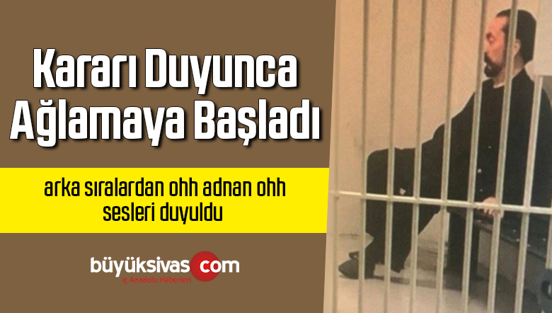 Adnan Oktar, cezası açıklandıktan sonra ağladı