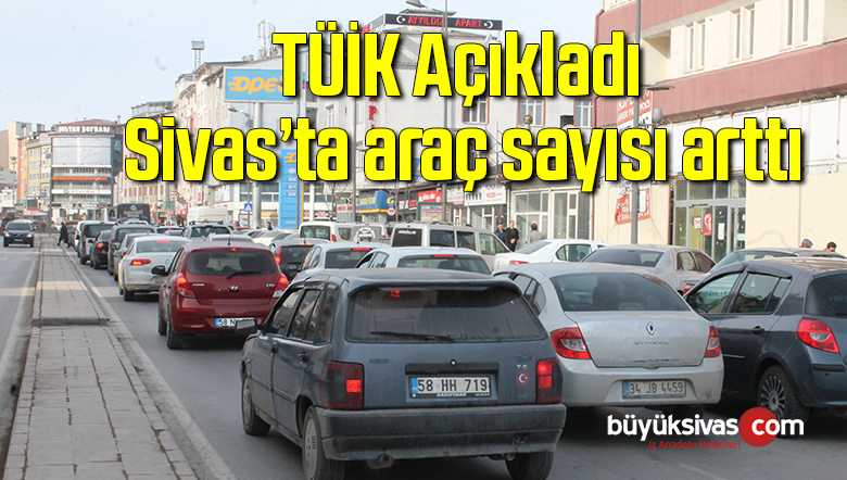 TÜİK Açıkladı Sivas’ta araç sayısı arttı