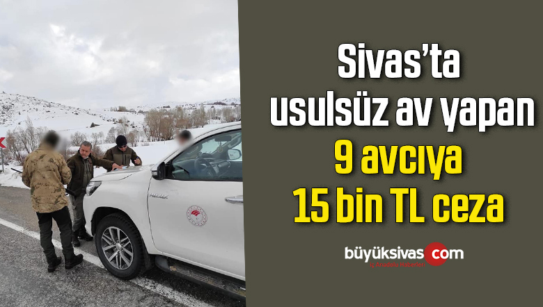 Sivas’ta usulsüz av yapan 9 avcıya 15 bin TL ceza