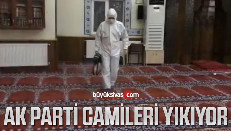 AK Parti Sivas Merkez İlçe Başkanlığı Camileri Yıkıyor