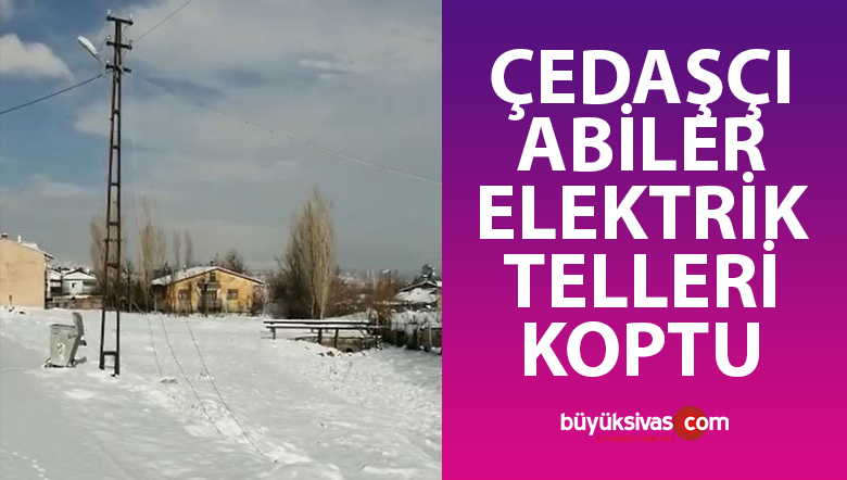 “Sivas’ta elektrik telleri koptu”