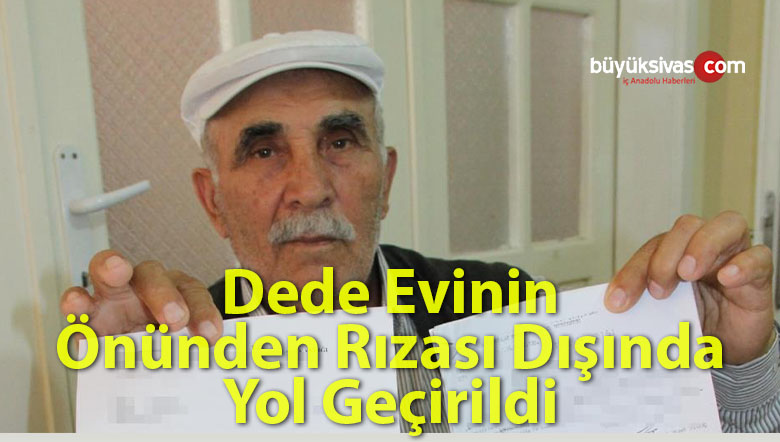 Dede evinin üzerinden yol geçirildi, derdini kimseye anlatamadı