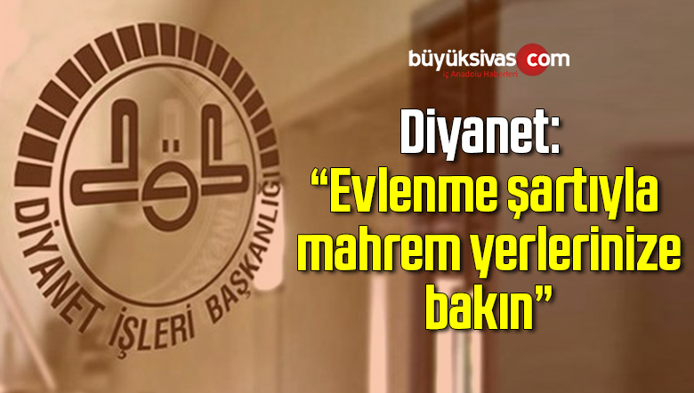 Diyanet: Evlenme şartıyla mahrem yerlerinize bakın