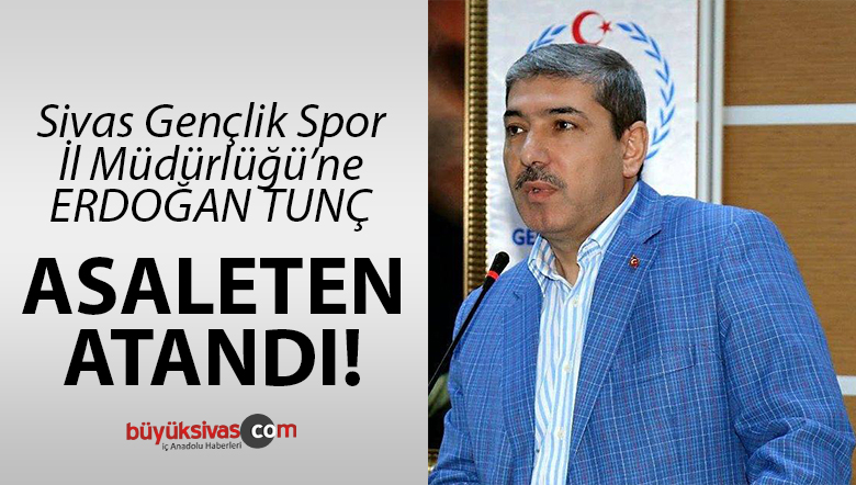 Sivas Gençlik Spor İl Müdürü Erdoğan Tunç Asaleten Atandı