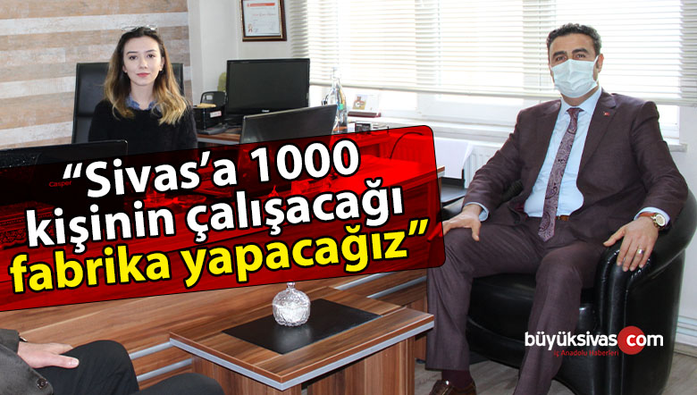 Hakan Demirgil “Sivas’a 1000 kişinin çalışacağı fabrika yapacağız”