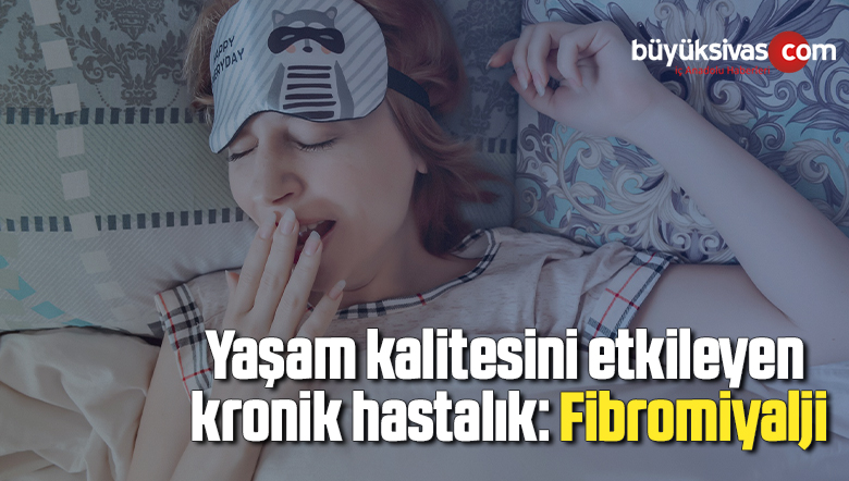 Yaşam kalitesini etkileyen kronik hastalık: Fibromiyalji
