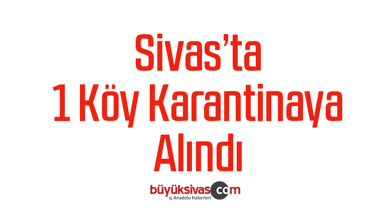 Sivas’ta 1 köy karantinaya alındı