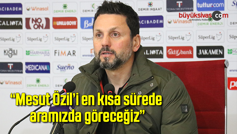 Erol Bulut: “Mesut Özil’i en kısa sürede aramızda göreceğiz”
