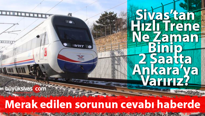 Sivaslılar Sivas’tan Ankara’ya Ne Zaman Hızlı Tren ile Gidebilecek?