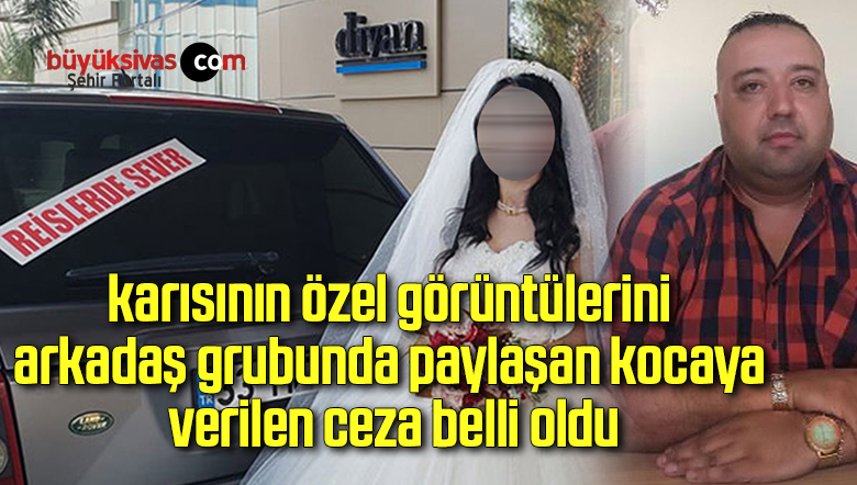 karısının özel görüntülerini arkadaş grubunda paylaşan kocaya verilen ceza belli oldu