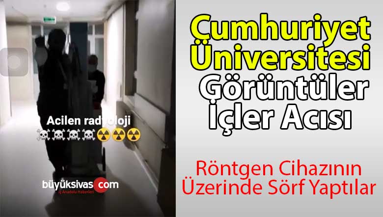 Cumhuriyet Üniversitesi’nde Can Acıtan Görüntüler! Röntgen Cihazı ile Sörf
