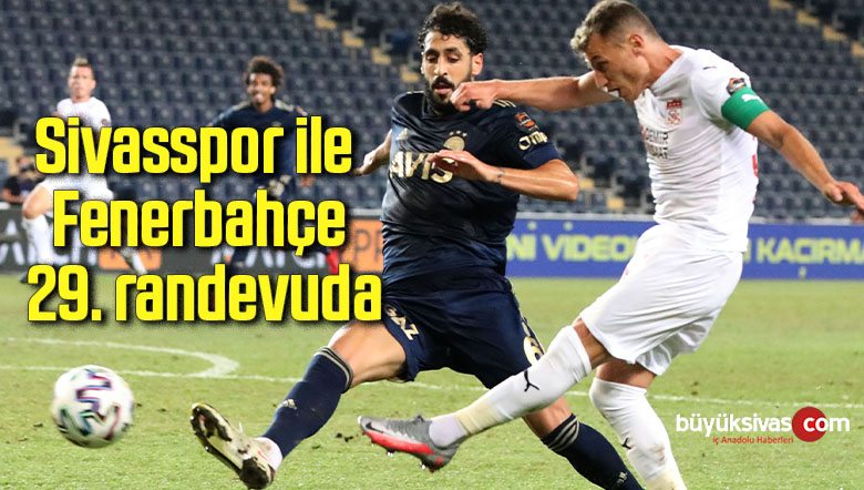 Sivasspor ile Fenerbahçe 29. randevuda