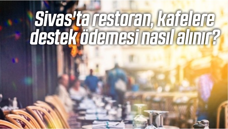 Sivas’ta restoran, lokanta, kafelere destek ödemesi nasıl alınır?