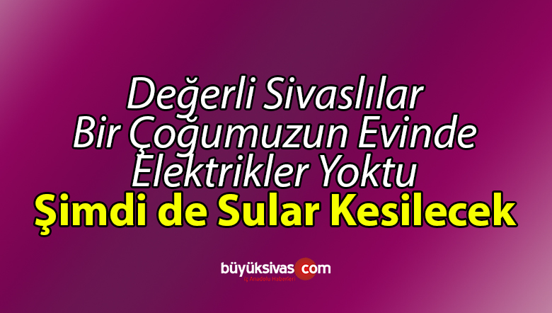 sivas ta bir cok mahallede elektrikler yok simdi de sular kesilecekbuyuk sivas haber sivas haberleri haberler guncel yerel haberler