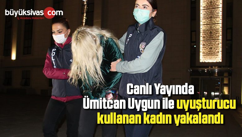 Ümitcan Uygun ile uyuşturucu kullanan kadın yakalandı