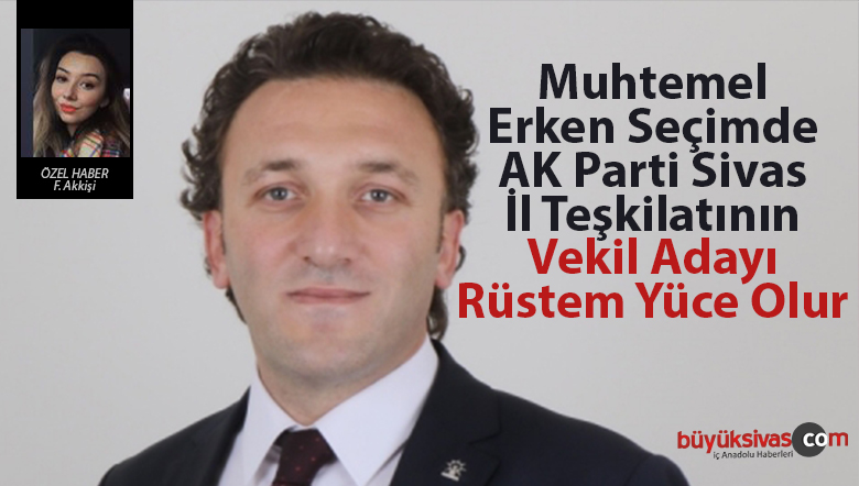 Olası Bir Erken Seçimde Sivas Teşkilatının Vekil Adayı Rüstem Yüce Olur