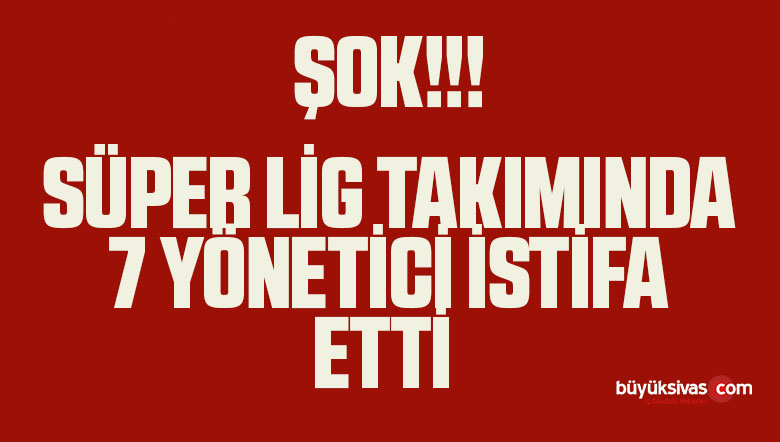 Yönetimde Yer Alan 7 Yönetici İstifa Etti