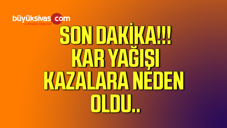 Sivas’ta Kar Yağışı Kazaları da Beraberinde Getirdi: 2 Yaralı