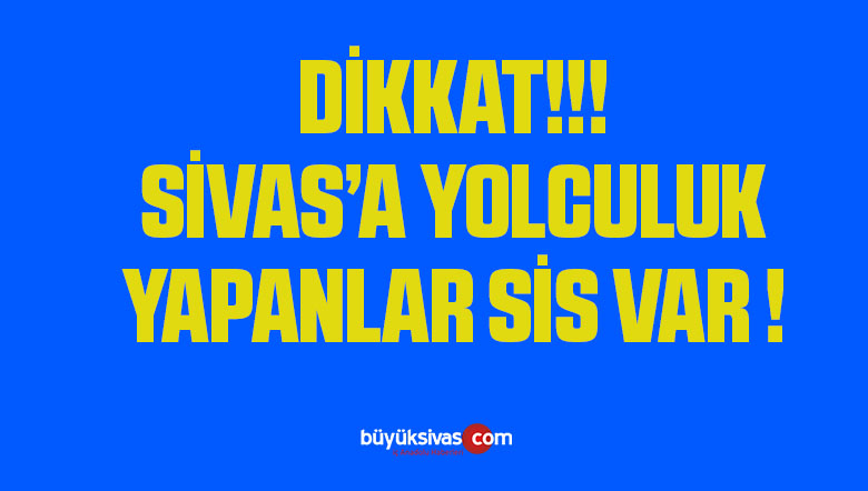Sivas’a Yolculuk Yapanlar Dikkat Sis Var