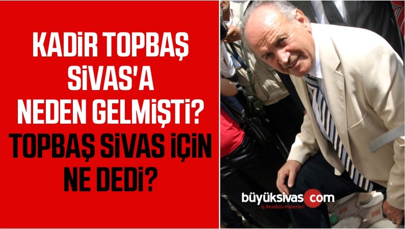 Kadir topbaş Sivas’a neden gelmişti? Topbaş, Sivas için ne dedi?