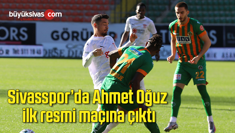 Sivasspor’da Ahmet Oğuz ilk resmi maçına çıktı