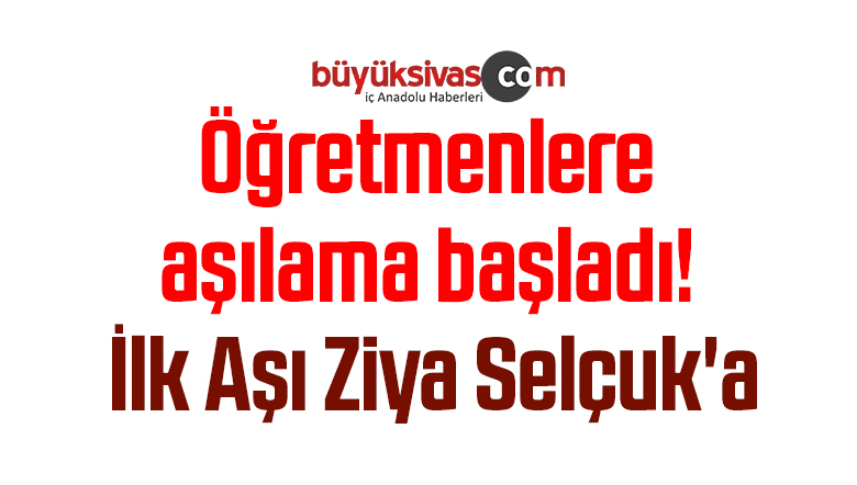 Öğretmenlere aşılama başladı! İlk Aşı Ziya Selçuk’a