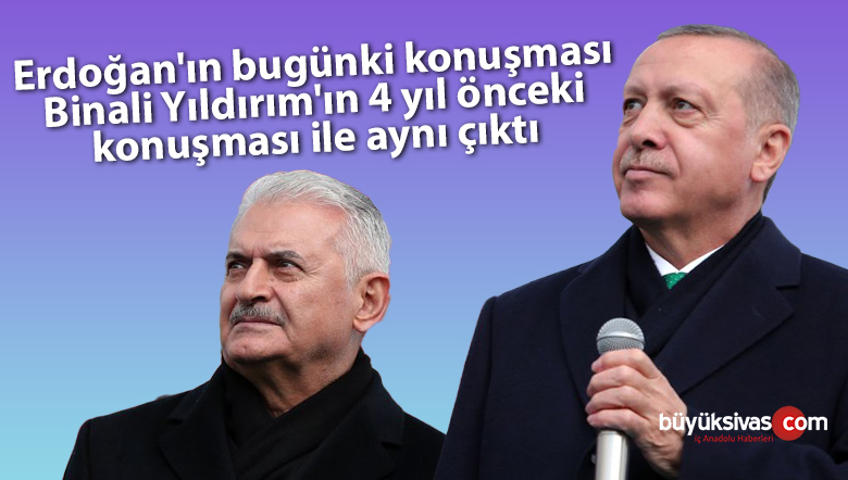 Erdoğan’ın bugünki konuşması Binali Yıldırım’ın 4 yıl önceki konuşması ile aynı çıktı