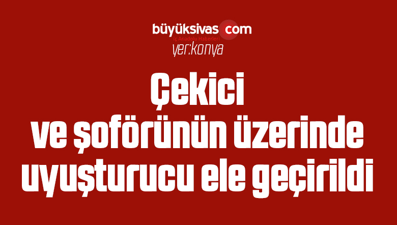 Çekici ve şoförünün üzerinde uyuşturucu ele geçirildi