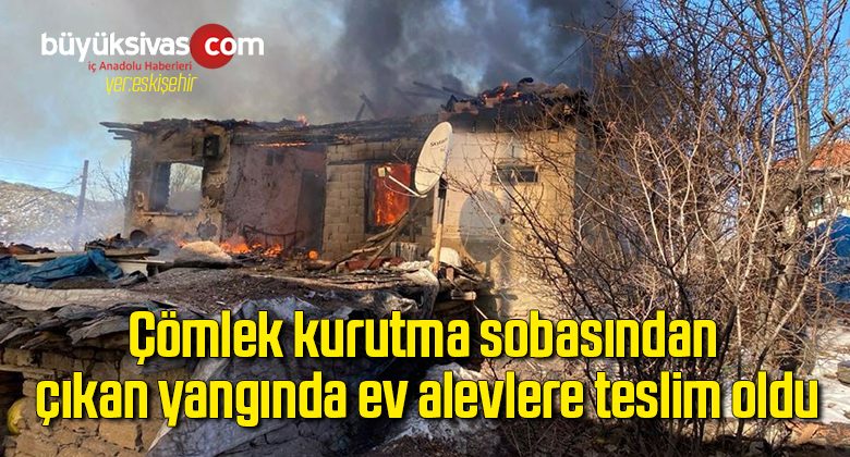 Çömlek kurutma sobasından çıkan yangında ev alevlere teslim oldu