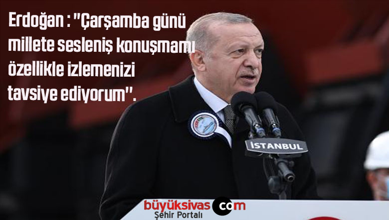 Erdoğan : ”Çarşamba günü millete sesleniş konuşmamı özellikle izlemenizi tavsiye ediyorum”.