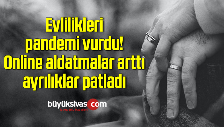 Evlilikleri pandemi vurdu! Online aldatmalar arttı, ayrılıklar patladı