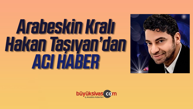 Arabeskin kralı Hakan Taşıyan’dan acı haber geldi!