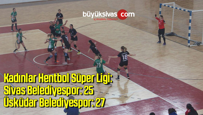 Kadınlar Hentbol Süper Ligi: Sivas Belediyespor: 25 – Üsküdar Belediyespor: 27