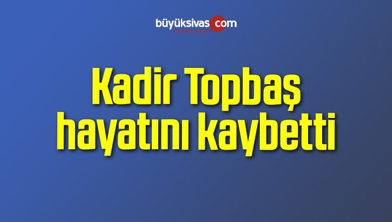 Kadir Topbaş hayatını kaybetti